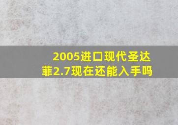 2005进口现代圣达菲2.7现在还能入手吗