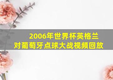 2006年世界杯英格兰对葡萄牙点球大战视频回放