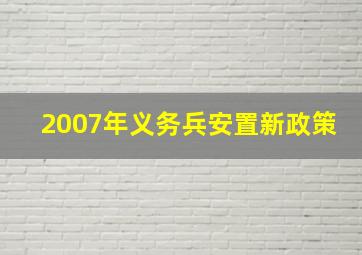 2007年义务兵安置新政策