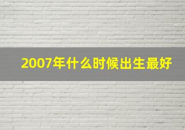 2007年什么时候出生最好