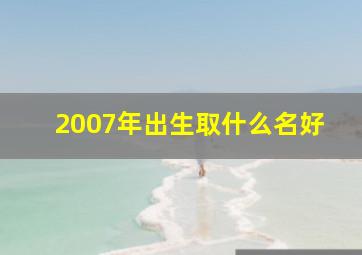 2007年出生取什么名好