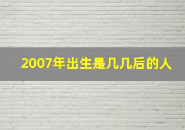 2007年出生是几几后的人