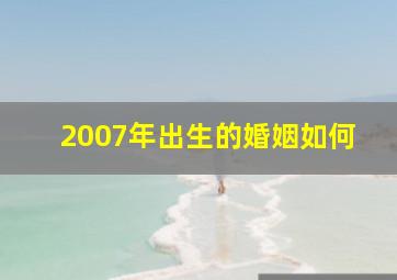 2007年出生的婚姻如何