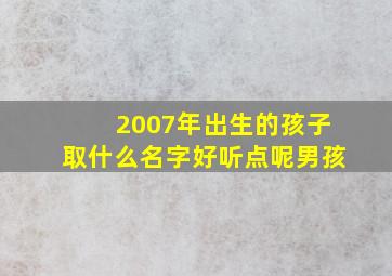 2007年出生的孩子取什么名字好听点呢男孩