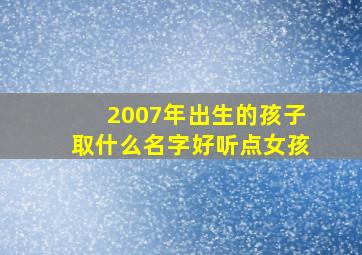 2007年出生的孩子取什么名字好听点女孩