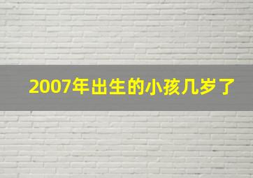 2007年出生的小孩几岁了