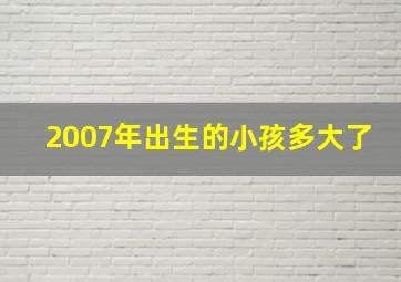 2007年出生的小孩多大了