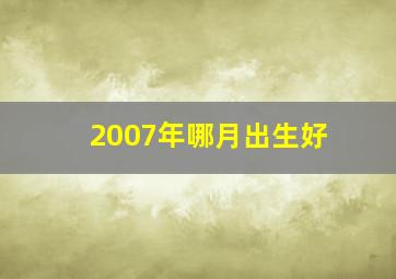 2007年哪月出生好