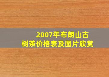 2007年布朗山古树茶价格表及图片欣赏