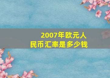 2007年欧元人民币汇率是多少钱