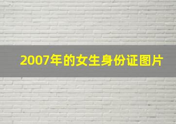 2007年的女生身份证图片