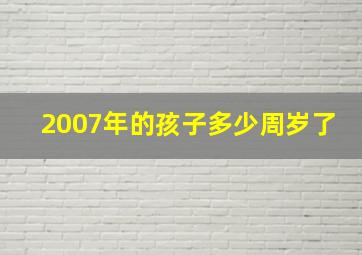 2007年的孩子多少周岁了