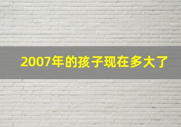 2007年的孩子现在多大了