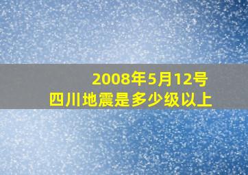 2008年5月12号四川地震是多少级以上