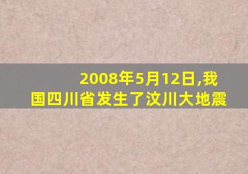 2008年5月12日,我国四川省发生了汶川大地震