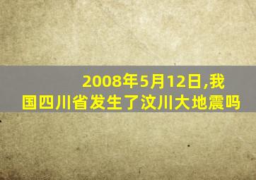 2008年5月12日,我国四川省发生了汶川大地震吗