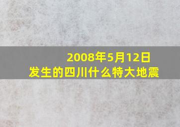 2008年5月12日发生的四川什么特大地震