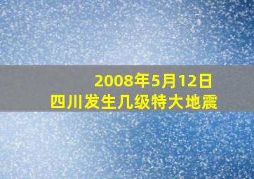 2008年5月12日四川发生几级特大地震