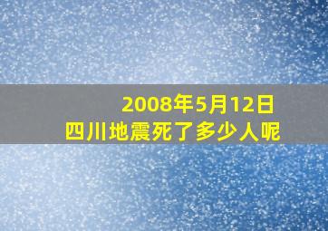 2008年5月12日四川地震死了多少人呢