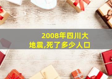 2008年四川大地震,死了多少人口