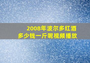 2008年波尔多红酒多少钱一斤呢视频播放