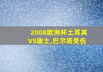 2008欧洲杯土耳其VS瑞士,巴尔塔受伤