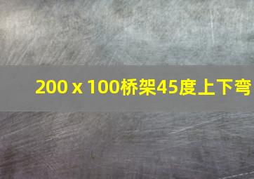 200ⅹ100桥架45度上下弯