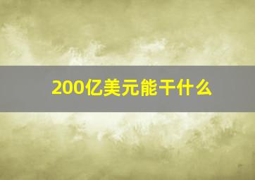 200亿美元能干什么