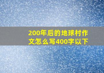 200年后的地球村作文怎么写400字以下