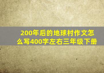 200年后的地球村作文怎么写400字左右三年级下册