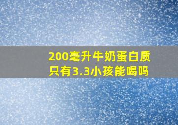 200毫升牛奶蛋白质只有3.3小孩能喝吗