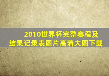 2010世界杯完整赛程及结果记录表图片高清大图下载