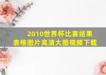 2010世界杯比赛结果表格图片高清大图视频下载