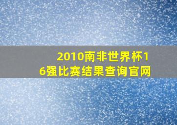 2010南非世界杯16强比赛结果查询官网