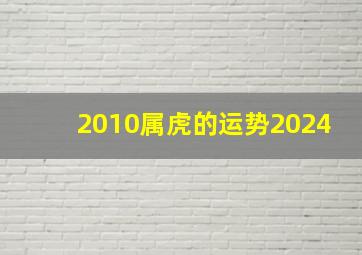 2010属虎的运势2024