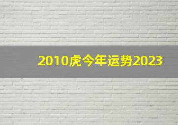 2010虎今年运势2023