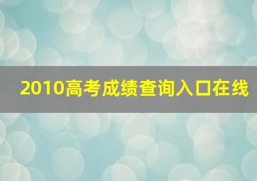 2010高考成绩查询入口在线