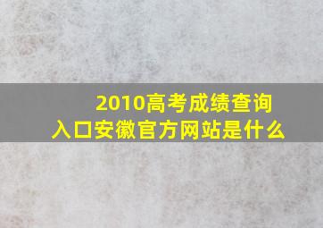 2010高考成绩查询入口安徽官方网站是什么