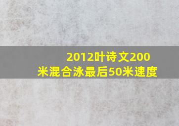 2012叶诗文200米混合泳最后50米速度