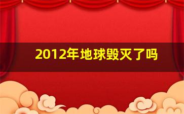 2012年地球毁灭了吗