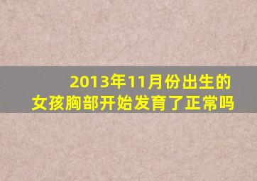 2013年11月份出生的女孩胸部开始发育了正常吗