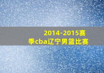 2014-2015赛季cba辽宁男篮比赛