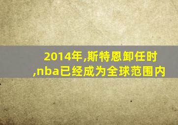 2014年,斯特恩卸任时,nba已经成为全球范围内