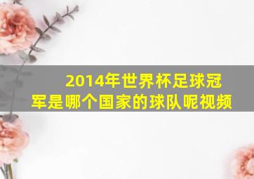 2014年世界杯足球冠军是哪个国家的球队呢视频