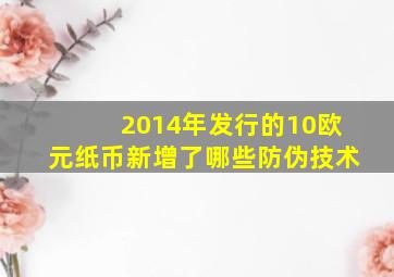 2014年发行的10欧元纸币新增了哪些防伪技术