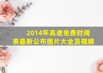 2014年高速免费时间表最新公布图片大全及视频