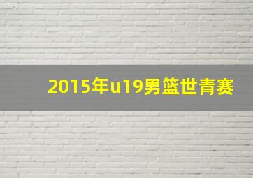 2015年u19男篮世青赛