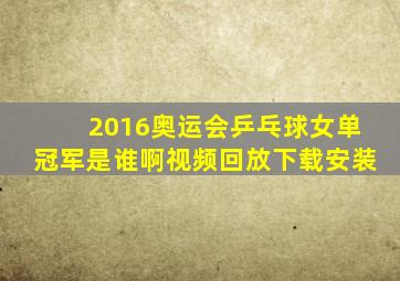 2016奥运会乒乓球女单冠军是谁啊视频回放下载安装