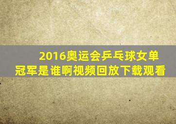 2016奥运会乒乓球女单冠军是谁啊视频回放下载观看