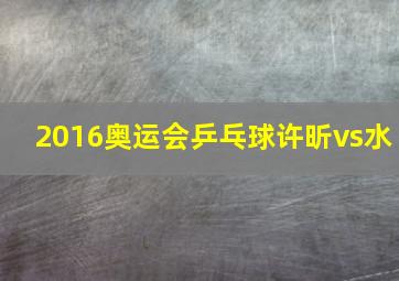 2016奥运会乒乓球许昕vs水